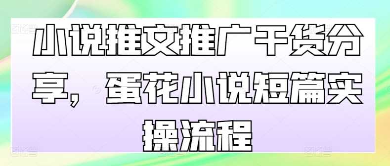小说推文推广干货分享，蛋花小说短篇实操流程-Scorpio丨网创