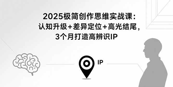 （15928期）2025极简创作思维实战课：认知升级+差异定位+高光结尾，3个月打造高辨识IP-Scorpio丨网创