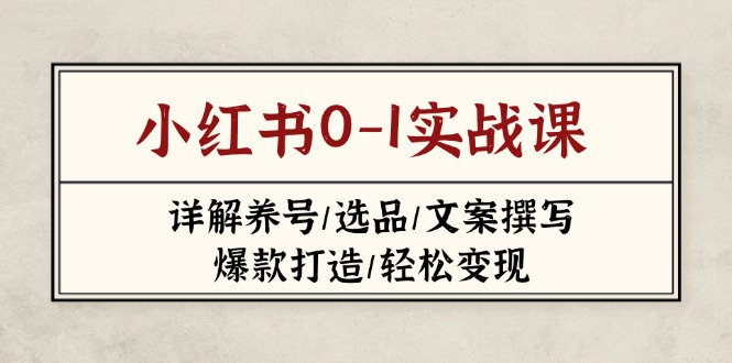 （14237期）小红书0-1实战课(2023-2025)，详解养号/选品/文案撰写/爆款打造/轻松变现-Scorpio丨网创