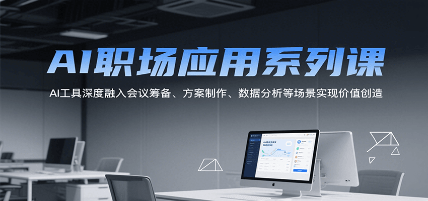 AI职场应用系列课,AI工具深度融入会议筹备、方案制作、数据分析等场景实现价值创造-Scorpio丨网创