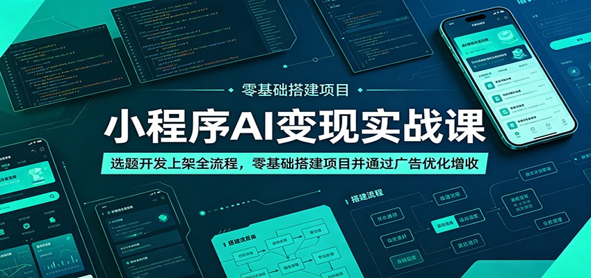 小程序AI变现实战课:选题开发上架全流程,零基础搭建项目并通过广告优化增收-Scorpio丨网创