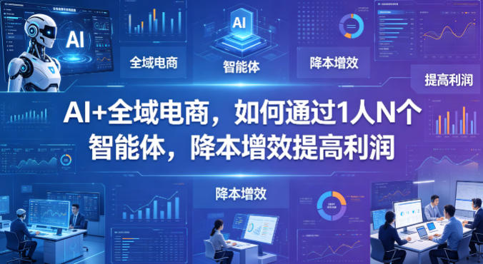 AI+全域电商，如何通过1人N个智能体，降本增效提高利润-Scorpio丨网创