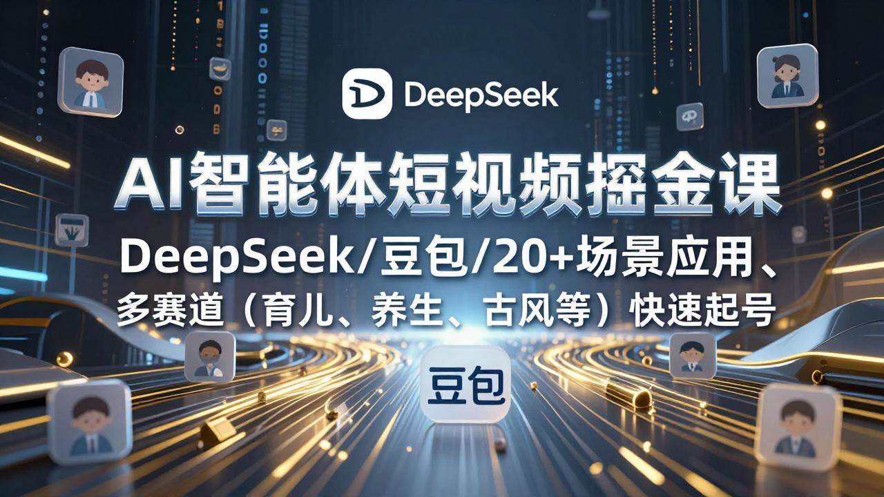 （17365期）AI智能体短视频掘金课，DeepSeek/豆包/20+场景应用、多赛道（育儿、养生、古风等）快速起号-Scorpio丨网创