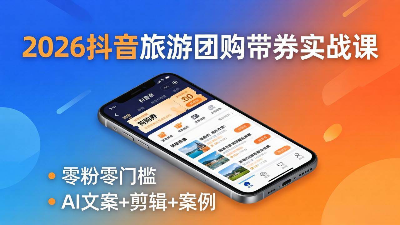 （18175期）2026抖音旅游团购带券实战课：零粉零门槛，AI文案+剪辑+案例，躺着赚门票佣金-Scorpio丨网创