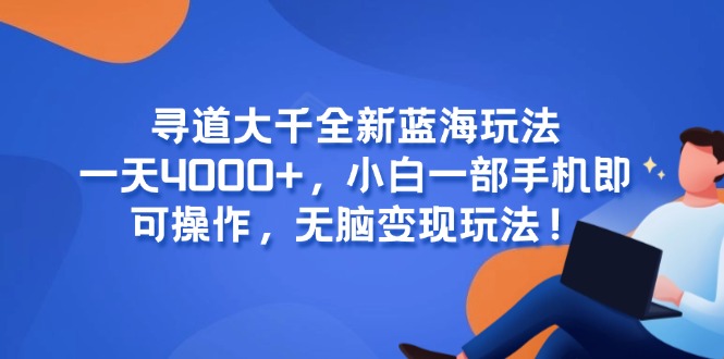 （15050期）寻道大千全新蓝海玩法，一天4000+，小白一部手机即可操作，无脑变现玩法！-Scorpio丨网创