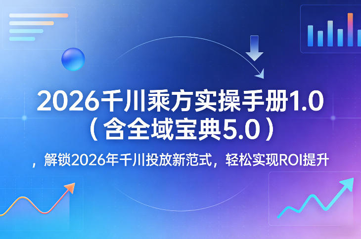2026千川乘方实操手册1.0(含全域宝典5.0),解锁2026年千川投放新范式,轻松实现ROI提升 2026千川乘方实操手册1.0(含全域宝典5.0),解锁2026年千川投放新范式,轻松实现ROI提升