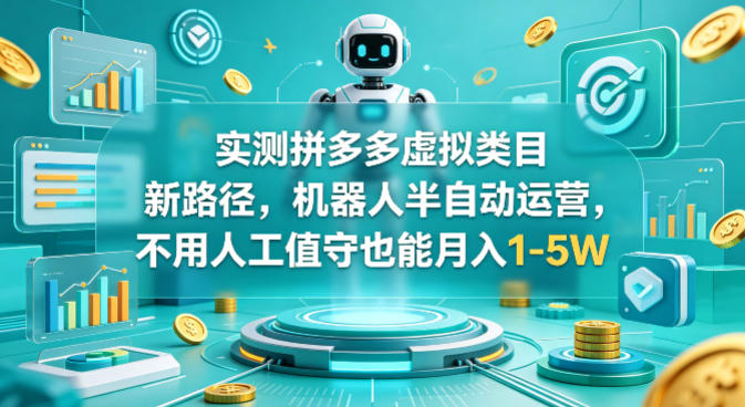 实测拼多多虚拟类目新路径，机器人半自动运营，不用人工值守也能月入1-5W【揭秘】-Scorpio丨网创