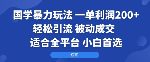 国学暴力玩法:一单利润2张+轻松引流 被动成交 适合全平台 小白首选-Scorpio丨网创
