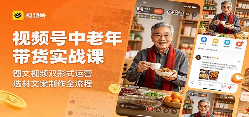视频号中老年带货实战课：图文视频双形式运营，选材文案制作全流程-Scorpio丨网创