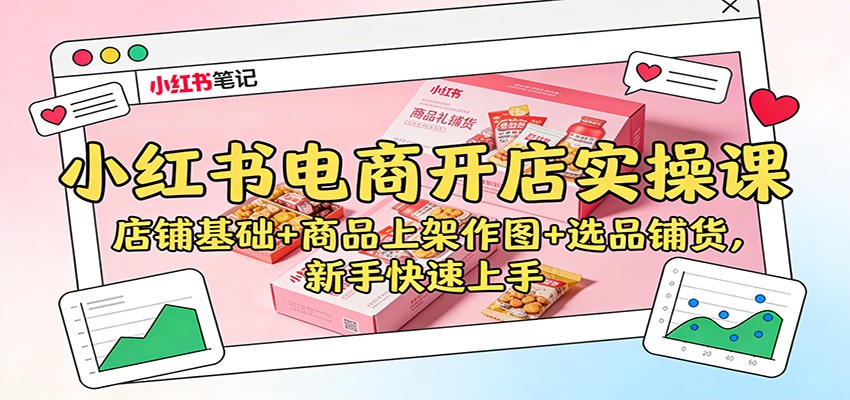 小红书电商开店实操课:店铺基础+商品上架作图+选品铺货,新手快速上手-Scorpio丨网创