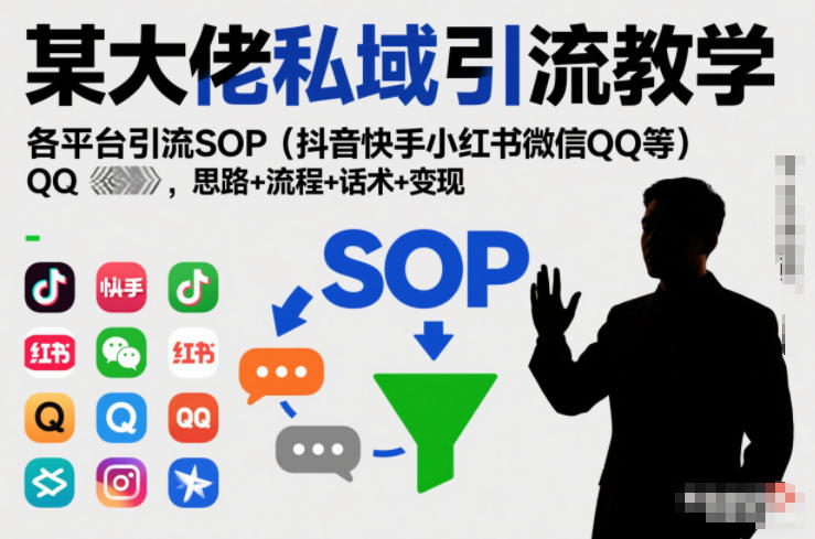 某大佬私域引流教学，各平台引流SOP（抖音快手小红书微信QQ等），思路+流程+话术+变现-Scorpio丨网创