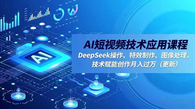 （16673期）AI短视频技术应用课程，DeepSeek操作、特效制作、图像处理，技术赋能创作月入过万（更新）-Scorpio丨网创