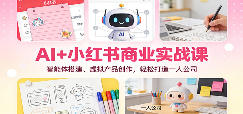 AI+小红书商业实战课：智能体搭建、虚拟产品创作，轻松打造一人公司-Scorpio丨网创