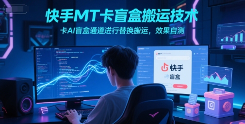 快手MT卡盲盒搬运技术，卡AI盲盒通道进行替换搬运，效果自测-Scorpio丨网创