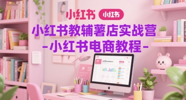 小红书教辅薯店实战营-小红书电商教程-Scorpio丨网创
