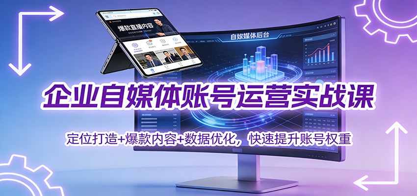 企业自媒体账号运营实战课：定位打造+ 爆款内容+数据优化，快速提升账号权重-Scorpio丨网创