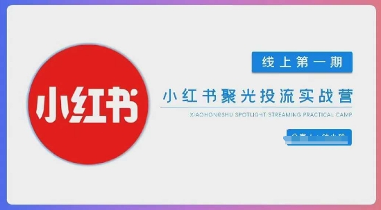 小红书聚光陪跑第一期，教你从0到1玩转小红书聚光投流，搭建小红书付费投流团队，更快的见到效果-Scorpio丨网创