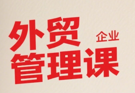 中小外贸企业管理课，系统性强，直击痛点，助企业全面提升管理智慧-Scorpio丨网创