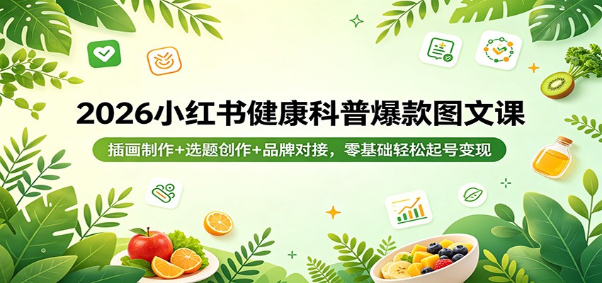 2026小红书健康科普爆款图文课：插画制作+选题创作+品牌对接，零基础轻松起号变现-Scorpio丨网创