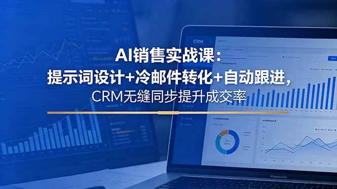 (18526期)AI销售实战课:提示词设计+冷邮件转化+自动跟进,CRM无缝同步提升成交率-Scorpio丨网创