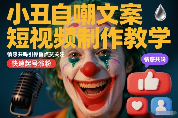 小丑自嘲文案短视频制作教学，情感共鸣引停留点赞关注，快速起号涨粉-Scorpio丨网创