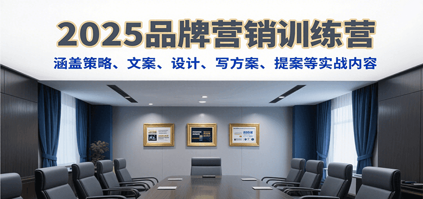 2025品牌营销训练营，涵盖策略、文案、设计、写方案、提案等实战内容-Scorpio丨网创