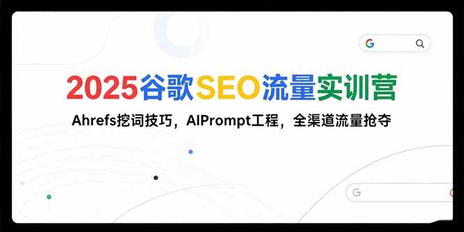 (15411期)2025谷歌SEO流量实训营;,Ahrefs挖词技巧,AIPrompt工程,全渠道流量抢夺-Scorpio丨网创