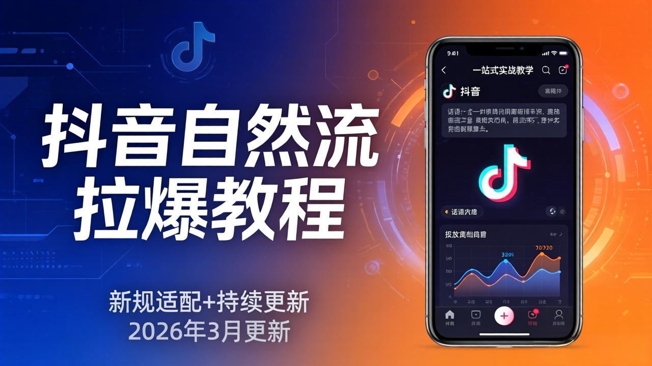 抖音自然流拉爆教程：新规适配+持续更新，话术+投放+起号一站式实战教学(更新26年3月-Scorpio丨网创