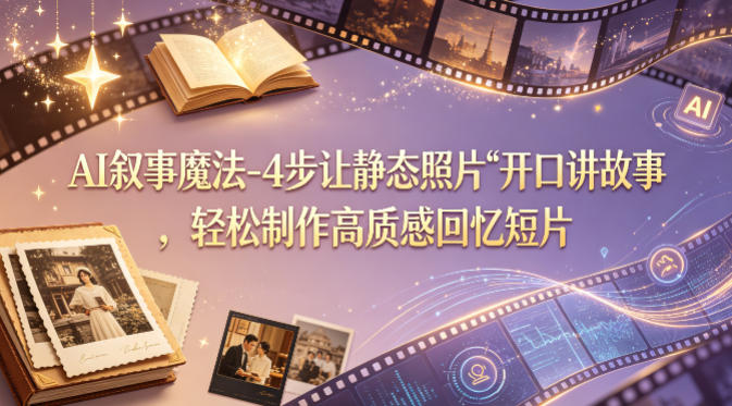 AI叙事魔法-4步让静态照片“开口讲故事”，轻松制作高质感回忆短片-Scorpio丨网创