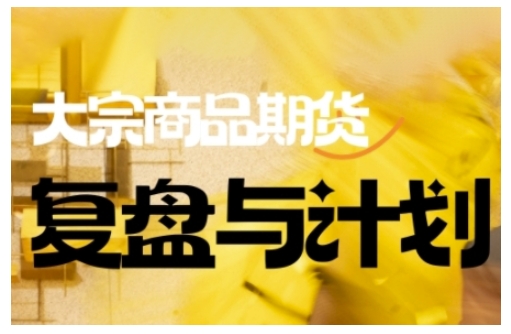 倍增计划·大宗商品期货复盘与计划,掌握在复杂多变的市场中做出明智的交易决策(更新9月)-Scorpio丨网创