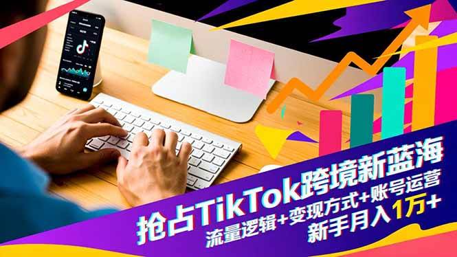 (16640期)抢占TikTok跨境新蓝海:流量逻辑+变现方式+账号运营,新手月入1万+-Scorpio丨网创