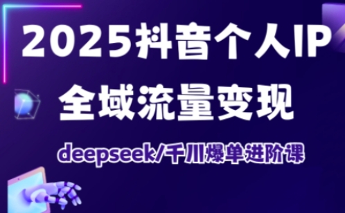 抖音个人IP全域流量变现进阶课，deepseek千川爆单进阶课（更新2026年05月）-Scorpio丨网创