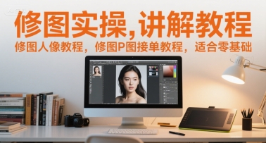 修图实操讲解教程，修图人像教程，修图P图接单教程，适合零基础-Scorpio丨网创