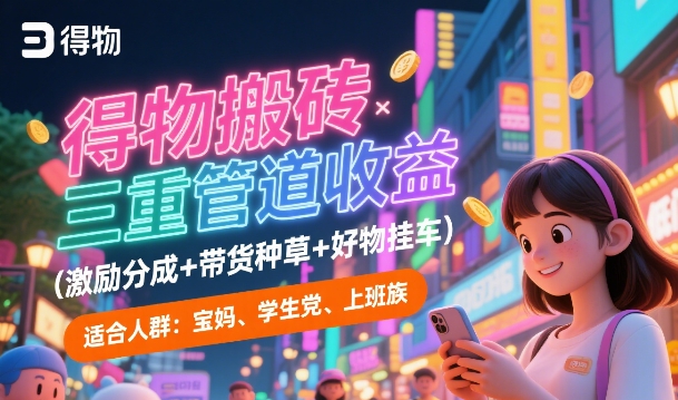 得物搬砖三重管道收益(激励分成+带货种草+好物挂车),低门槛,高回报-Scorpio丨网创
