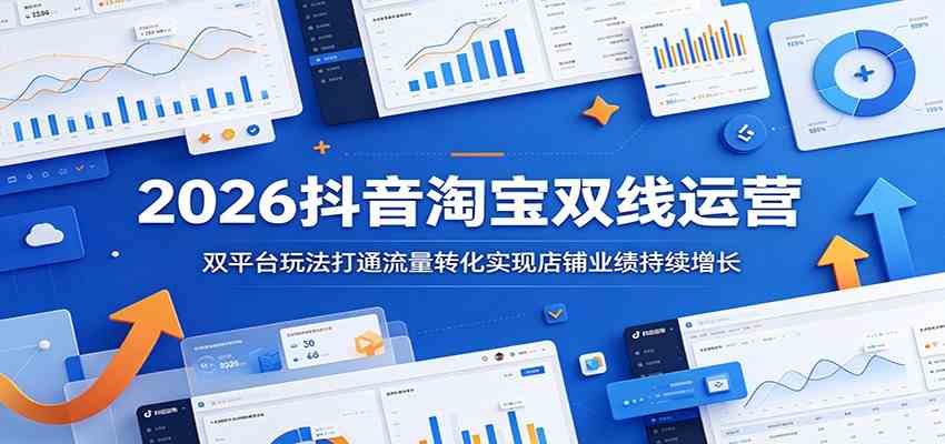 2026抖音淘宝双线运营:双平台玩法打通流量转化实现店铺业绩持续增长-Scorpio丨网创