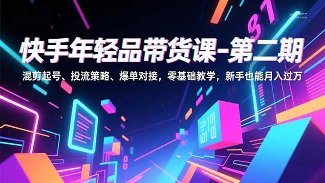 （16901期）快手年轻品带货课-第二期，混剪起号、投流策略、爆单对接，零基础教学，新手也能月入过万-Scorpio丨网创