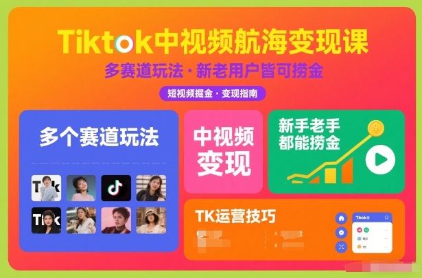 Tiktok中视频航海变现课，多个赛道玩法，新手老手都能在TK中视频捞金-Scorpio丨网创