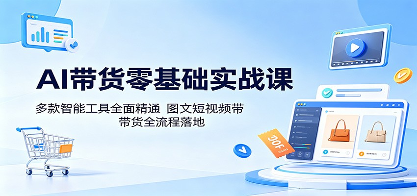 AI带货零基础实战课：多款智能工具全面精通，图文短视频带货全流程落地-Scorpio丨网创