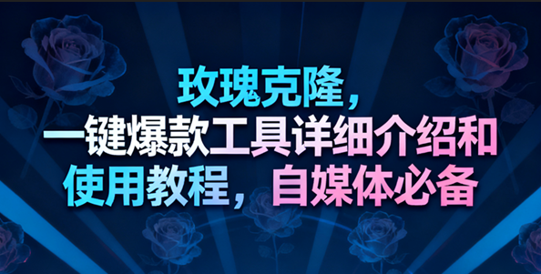 玫瑰克隆工具,一键去重爆款,自媒体必备神器