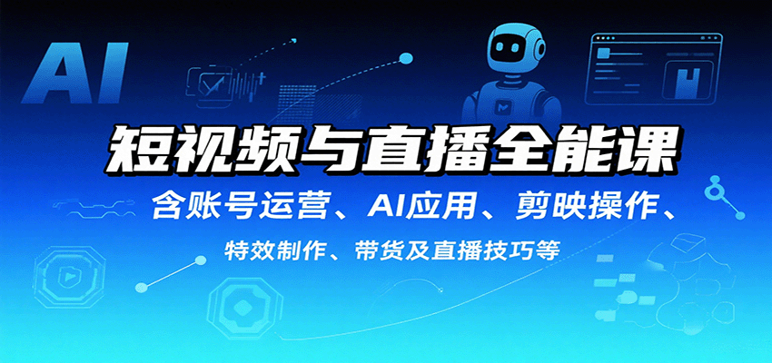 短视频与直播全能课,含账号运营、AI应用、剪映操作、特效制作、带货及直播技巧等-Scorpio丨网创
