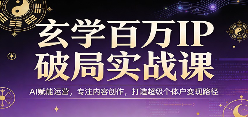 玄学百万IP破局实战课：AI赋能运营，专注内容创作，打造超级个体户变现路径-Scorpio丨网创