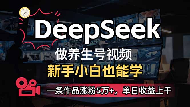 （14199期）小白用DeepSeek做养生号，一条作品涨粉5万+，单日收益上千-Scorpio丨网创