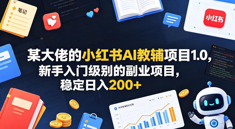 某大佬的小红书AI教辅项目1.0，新手入门级别的副业项目，稳定日入200+-Scorpio丨网创