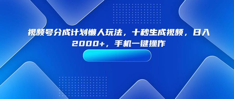 (15932期)视频号分成计划懒人玩法,十秒生成视频,日入2000+,手机一键操作-Scorpio丨网创