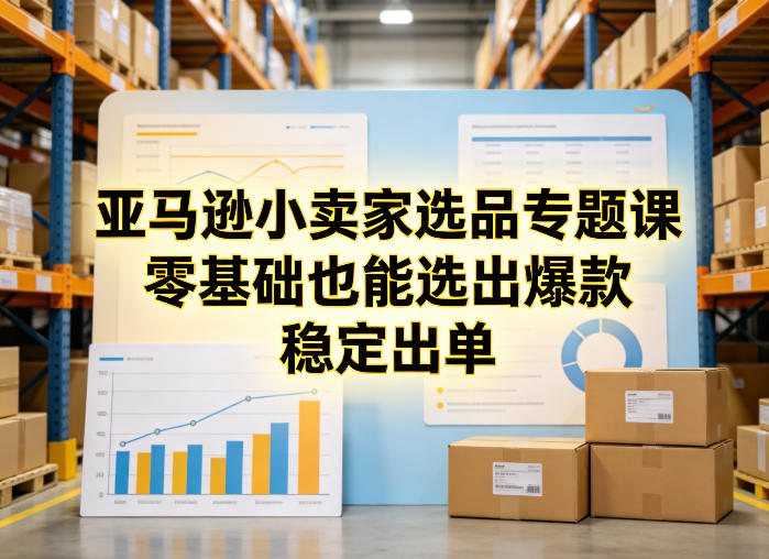 亚马逊小卖家选品专题课，零基础也能选出爆款，稳定出单-Scorpio丨网创