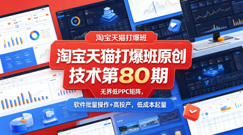 淘宝天猫打爆班原创技术第80期，无界低PPC矩阵，软件批量操作+高投产，低成本起量-Scorpio丨网创