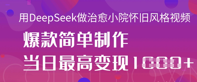 用DeepSeek做治愈小院怀旧风格视频，爆款轻松制作，当日最高变现1k-Scorpio丨网创