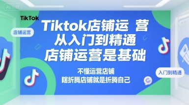 Tiktok店铺运营从入门到精通，店铺运营是基础，不懂运营店铺，瞎折腾店铺就是折腾自己-Scorpio丨网创