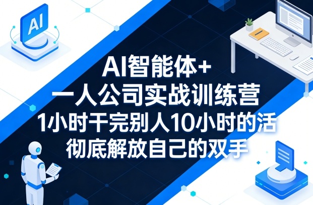 AI智能体+一人公司实战训练营，1小时干完别人10小时的活，彻底解放自己的双手-Scorpio丨网创