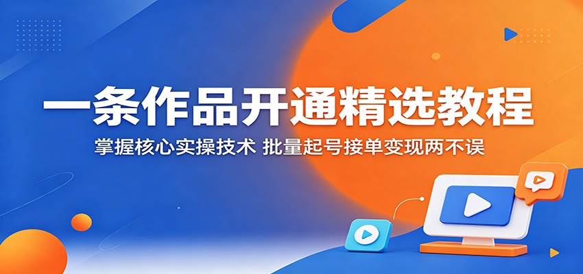 一条作品开通精选教程：掌握核心实操技术，批量起号接单变现两不误-Scorpio丨网创